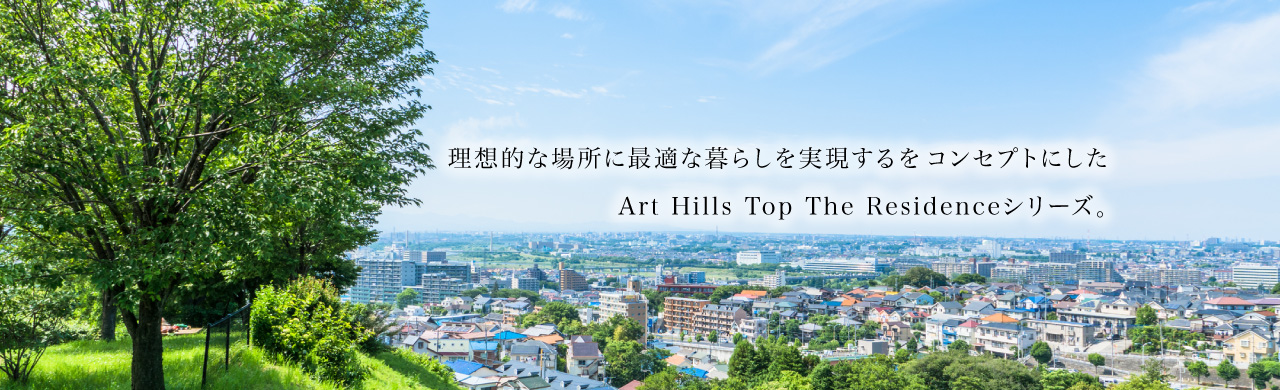 アートヒルズトップザレジデンス（Art Hills Top The Residence）とは、理想的な場所に最適な暮らしを実現するをコンセプトにしたアートヒルズトップザレジデンス（Art Hills Top The Residence）シリーズ。